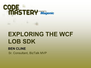Exploring the WCF LOB SDK Ben Cline Sr. Consultant, BizTalk MVP 