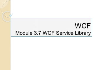 WCF
Module 3.7 WCF Service Library
 