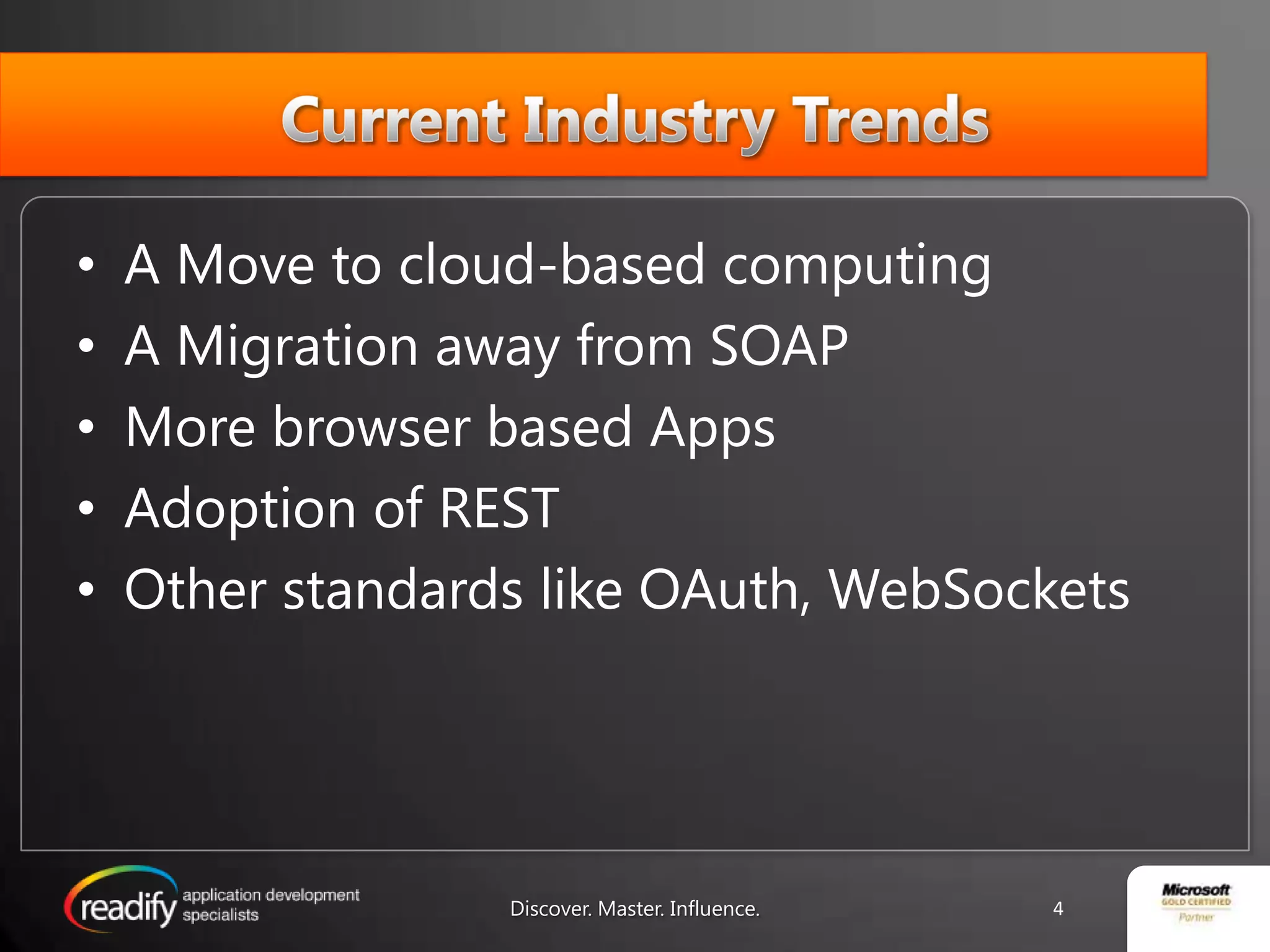 Current Industry TrendsA Move to cloud-based computingA Migration away from SOAPMore browser based AppsAdoption of RESTOther standards like OAuth, WebSocketsDiscover. Master. Influence.4