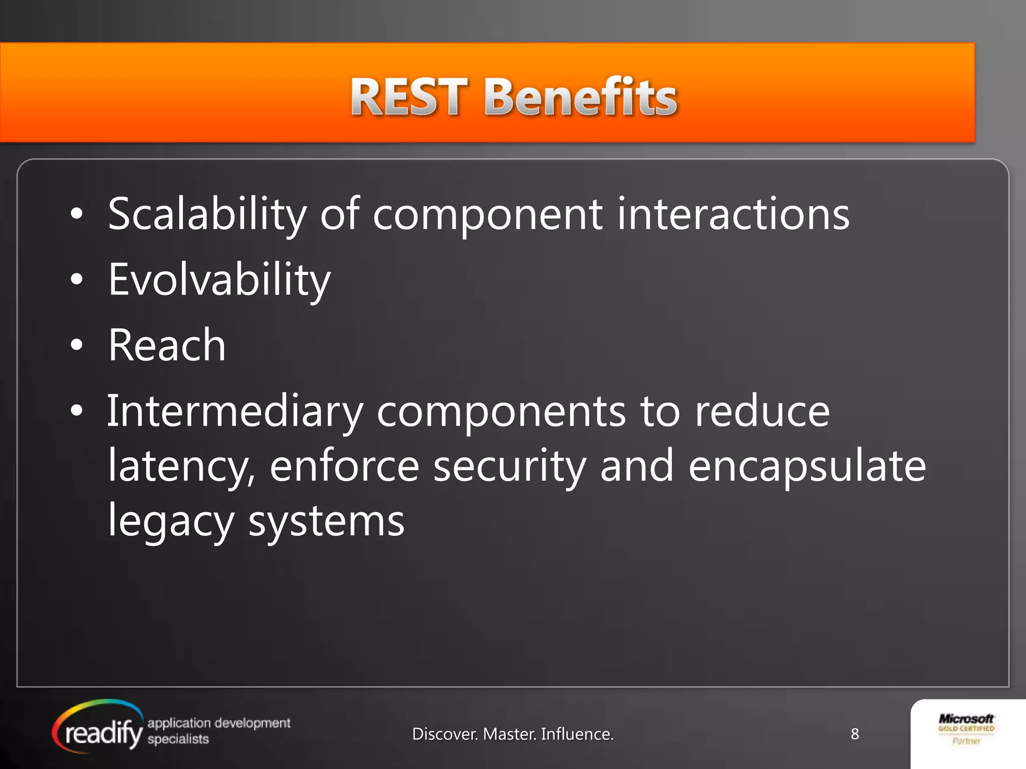 REST BenefitsScalability of component interactionsEvolvabilityReachIntermediary components to reduce latency, enforce security and encapsulate legacy systemsDiscover. Master. Influence.8