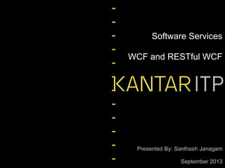 Software Services
WCF and RESTful WCF

Presented By: Santhosh Janagam
September 2013

 