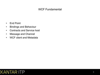 WCF Fundamental

•
•
•
•
•

End Point
Bindings and Behaviour
Contracts and Service host
Message and Channel
WCF client and Metadata

6

 