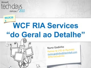 WCF RIA Services “do Geral ao Detalhe” WUX303 NunoGodinho Partner & CTO @ ITech4All nuno.godinho@itech4all.com @NunoGodinho 