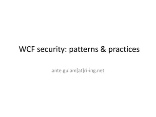 WCF security: patterns & practices

         ante.gulam[at]ri-ing.net
 