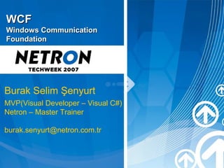 WCF
Windows Communication
Foundation




Burak Selim Şenyurt
MVP(Visual Developer – Visual C#)
Netron – Master Trainer

burak.senyurt@netron.com.tr
 