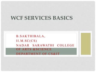 B.SAKTHIBALA,
II.M.SC(CS)
NADAR SARAWATHI COLLEGE
OF ARTS &SCIENCE
DEPARTMENT OF CS&IT
WCF SERVICES BASICS
 