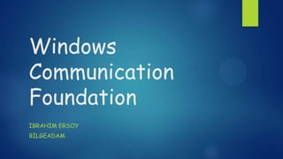 Windows
Communication
Foundation
İBRAHİM ERSOY
BİLGEADAM
 