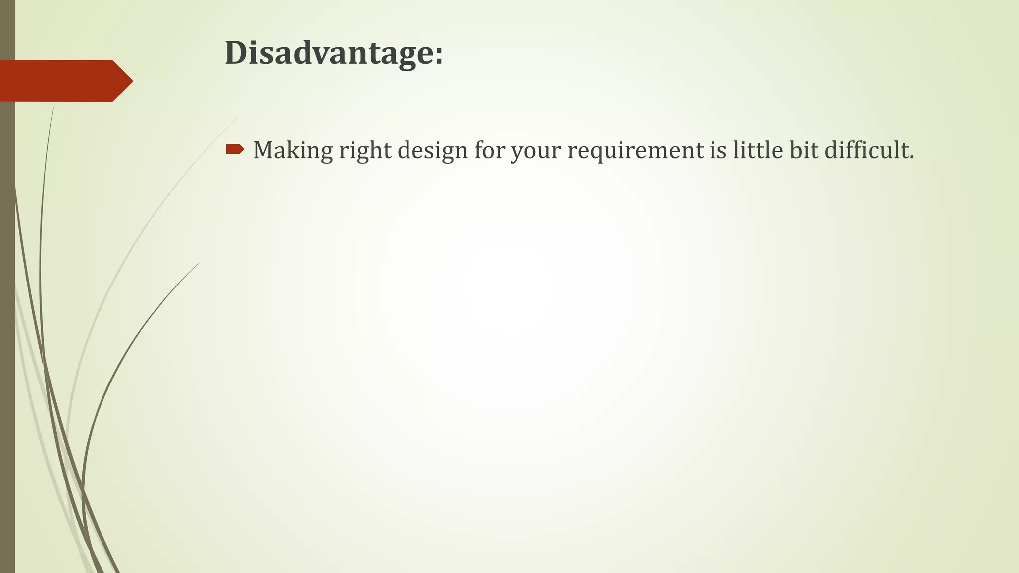 Disadvantage:
 Making right design for your requirement is little bit difficult.
 