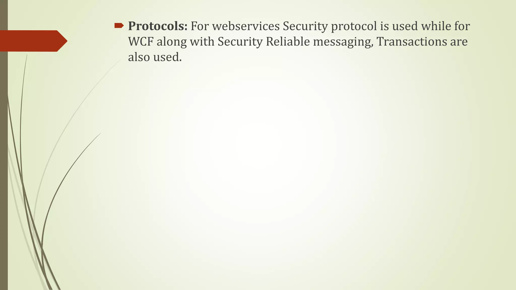  Protocols: For webservices Security protocol is used while for
WCF along with Security Reliable messaging, Transactions are
also used.
 