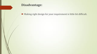 Disadvantage:
 Making right design for your requirement is little bit difficult.
 