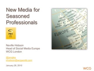 New Media forSeasonedProfessionalsNeville HobsonHead of Social Media EuropeWCG London@janglesnhobson@wcgworld.comJanuary 28, 2010 