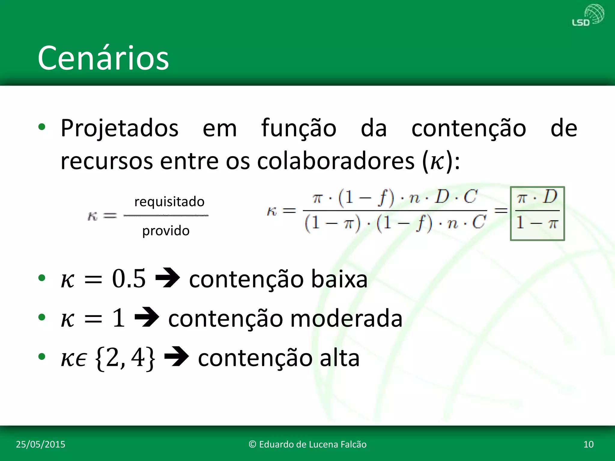 Cenários
• Projetados em função da contenção de
recursos entre os colaboradores (𝜅):
• 𝜅 = 0.5  contenção baixa
• 𝜅 = 1  contenção moderada
• 𝜅𝜖 {2, 4}  contenção alta
25/05/2015 © Eduardo de Lucena Falcão 10
requisitado
provido
 