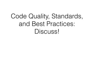 Code Quality, Standards,
  and Best Practices:
       Discuss!
 