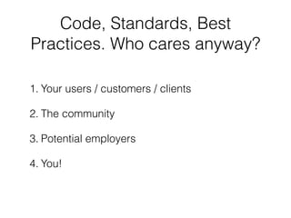 Code, Standards, Best
Practices. Who cares anyway?

1. Your users / customers / clients

2. The community

3. Potential em...