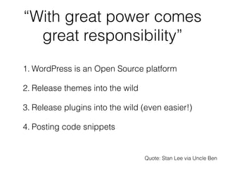 “With great power comes
  great responsibility”
1. WordPress is an Open Source platform

2. Release themes into the wild

...