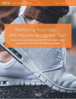 VOL. 5 | ISSUE 1 | JUNE 2016COMMON SENSE FOR THE C-SUITE
Removing Your Logo…
Will Anyone Recognize You?
A Commentary for Marketing and Communications on the
Significance and Complexity of Branding Today
 