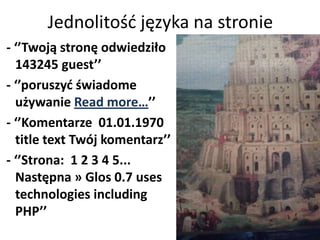 Jednolitośd języka na stronie
- ‘’Twoją stronę odwiedziło
  143245 guest’’
- ‘’poruszyd świadome
  używanie Read more…’’
- ‘’Komentarze 01.01.1970
  title text Twój komentarz’’
- ‘’Strona: 1 2 3 4 5...
  Następna » Glos 0.7 uses
  technologies including
  PHP’’
 
