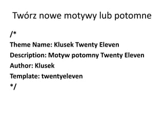 Twórz nowe motywy lub potomne
/*
Theme Name: Klusek Twenty Eleven
Description: Motyw potomny Twenty Eleven
Author: Klusek
Template: twentyeleven
*/
 
