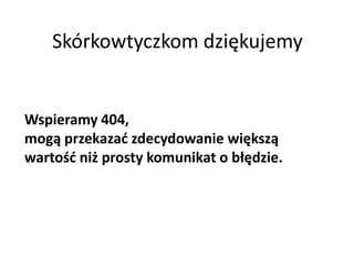 Skórkowtyczkom dziękujemy


Wspieramy 404,
mogą przekazad zdecydowanie większą
wartośd niż prosty komunikat o błędzie.
 