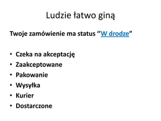 Ludzie łatwo giną
Twoje zamówienie ma status ‘’W drodze”

•   Czeka na akceptację
•   Zaakceptowane
•   Pakowanie
•   Wysyłka
•   Kurier
•   Dostarczone
 