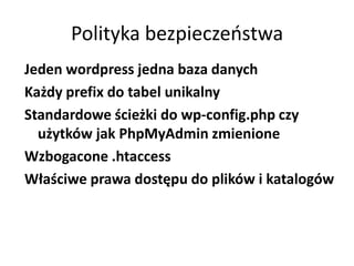 Polityka bezpieczeostwa
Jeden wordpress jedna baza danych
Każdy prefix do tabel unikalny
Standardowe ścieżki do wp-config.php czy
  użytków jak PhpMyAdmin zmienione
Wzbogacone .htaccess
Właściwe prawa dostępu do plików i katalogów
 