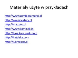 Materiały użyte w przykładach
http://www.zombiesamurai.pl
http://wolnelektury.pl
http://mac.gov.pl
http://www.kominek.in
http://blog.kurasinski.com
http://hatalska.com
http://lukrecjusz.pl
 