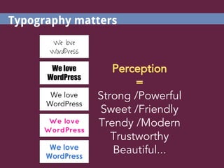 We love
WordPress
We love
WordPress
We love
WordPress
We love
WordPress
Perception
=
Strong /Powerful
Sweet /Friendly
Trendy /Modern
Trustworthy
Beautiful...
We love
WordPress
Typography matters
 