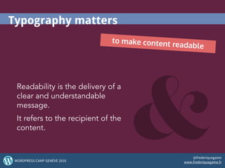 Typography matters
to make content readable
Readability is the delivery of a
clear and understandable
message.
It refers to the recipient of the
content.
22WORDPRESS CAMP GENÈVE 2016
@frederiquegame
www.frederiquegame.fr
 