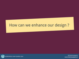 How can we enhance our design ?
25WORDPRESS CAMP GENÈVE 2016
@frederiquegame
www.frederiquegame.fr
 