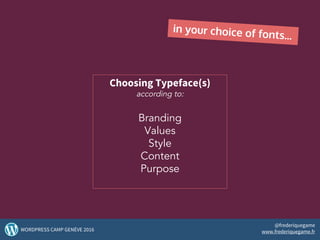 in your choice of fonts...
Choosing Typeface(s)
according to:
Branding
Values
Style
Content
Purpose
38WORDPRESS CAMP GENÈVE 2016
@frederiquegame
www.frederiquegame.fr
 