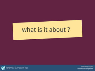 what is it about ?
4WORDPRESS CAMP GENÈVE 2016
@frederiquegame
www.frederiquegame.fr
 