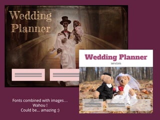 Fonts combined with images…
Wahou !
Could be... amazing :)
Wedding Planner
services
Wedding
Planner
 