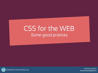 CSS for the WEB
Some good pratices
44WORDPRESS CAMP GENÈVE 2016
@frederiquegame
www.frederiquegame.fr
 