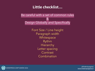 Little checklist…
Be careful with a set of common rules
&
Design Globally and Specifically
Font Size / Line height
Paragraph width
Whitespace
Rythm
Hierarchy
Letter spacing
Contrast
Combination
51WORDPRESS CAMP GENÈVE 2016
@frederiquegame
www.frederiquegame.fr
 