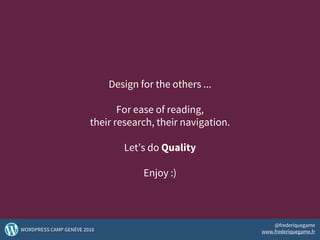 Design for the others ...
For ease of reading,
their research, their navigation.
Let’s do Quality
Enjoy :)
52WORDPRESS CAMP GENÈVE 2016
@frederiquegame
www.frederiquegame.fr
 