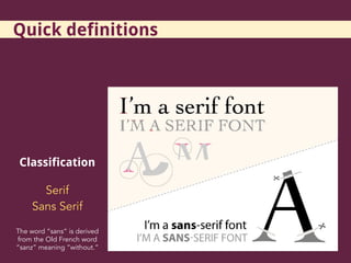Classification
Serif
Sans Serif
The word “sans” is derived
from the Old French word
“sanz” meaning “without.”
Quick definitions
 