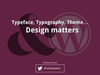 Typeface, Typography, Theme…
@frederiquegame
Frédérique Game
Design matters
 