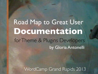 Road Map to Great User
Documentation
by Gloria Antonelli
WordCamp Grand Rapids 2013
forTheme & Plugins Developers
 