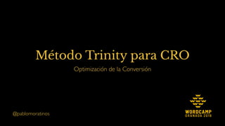 Optimización de la Conversión
Método Trinity para CRO
@pablomoratinos
 