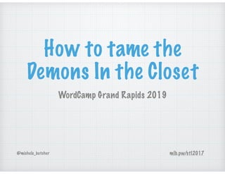 How to tame the
Demons In the Closet
WordCamp Grand Rapids 2019
@michele_butcher mlb.pw/stl2017
 