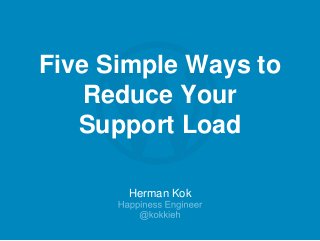 Herman Kok
Five Simple Ways to
Reduce Your
Support Load
 
