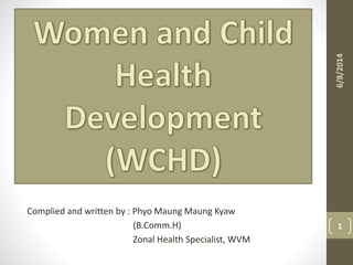 Complied and written by : Phyo Maung Maung Kyaw
(B.Comm.H)
Zonal Health Specialist, WVM
6/8/2014
1
 