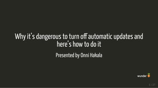 Why it’s dangerous to turn o automatic updates and
here’s how to do it
Presented by Onni Hakala
1 / 27
 