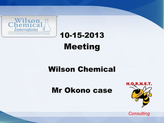 10-15-2013

Meeting
Wilson Chemical
Mr Okono case

H.O.R.N.E.T.

Consulting

 