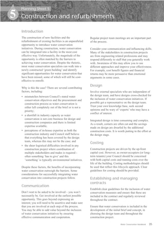 Planning Sheet 5

5   Construction and refurbishments

    Introduction
    The construction of new facilities and the                Regular project team meetings are an important part
    refurbishment of existing facilities is an unparalleled   of the process.
    opportunity to introduce water conservation
    initiatives. During construction, water conservation      Consider your communication and influencing skills.
    can be integrated into a facility in the most cost        Many of the stakeholders in construction projects
    effective way. Unfortunately, the magnitude of the        are from engineering related professions and may
    opportunity is often matched by the barriers to           respond differently to staff that you generally work
    achieving water conservation. Despite the rhetoric,       with. Awareness of this may allow you to use
    most water conservation specialists can walk into a       different approaches and improve your effectiveness.
    newly constructed ‘green building’ and identify           For example, cost benefit figures and financial
    significant opportunities for water conservation that     returns may be more persuasive than emotional
    have been missed, some of which will still be cost-       arguments in some cases.
    effective to retrofit.
                                                              Design
    Why is this the case? There are several contributing
    factors, including:                                       Involve external specialists who are independent of
    •	 mismatches between Council’s stated water              the design team, and have designs cross-checked for
       conservation objectives and the procurement and        the inclusion of water conservation initiatives. If
       construction process as water conservation is          possible get a representative on the design team.
       either left completely out of the brief or is not a    Trust your own knowledge base, seek second
       priority;                                              opinions and be wary of ‘experts’ who may have a
                                                              conflict of interest.
    •	 a shortfall in industry capacity as water
       conservation is not core business for design and
                                                              Integrated design is time consuming and complex.
       construction companies and there is limited
                                                              As a result, corners are often cut and the savings
       expertise available;
                                                              made on design are dwarfed by the additional
    •	 perceptions of in-house expertise as both the          construction costs. It is worth putting in the effort at
       construction industry and Council staff believe        the design stage.
       that everything has been covered by the design
       team, whereas this may not be the case; and
                                                              Costing
    •	 the sheer logistical difficulties involved in any
       construction project where coordination of             Construction projects are driven by the up-front
       multiple stakeholders and trades is required ­         capital cost. However, as owner-occupiers (or long-
       often something ‘has to give’ and this                 term tenants) your Council should be concerned
       ‘something’ is typically environmental initiatives.    with both capital costs and running costs over the
                                                              life of the building. Costing methodologies should
    Despite these factors, the benefits of incorporating      be used that reflect this lifecycle approach. Clear
    water conservation outweigh the barriers. Some            guidelines for costing should be provided.
    considerations for successfully integrating water
    conservation into construction projects follow.           Establishing and managing
                                                              contracts
    Communication
                                                              Establish clear guidelines for the inclusion of water
    Don’t wait to be asked to be involved – you won’t         conservation measures and ensure that these are
    necessarily be. Get involved at the earliest possible     included in the contract and regularly reviewed
    opportunity. This goes beyond expressing an               throughout the contract.
    interest; you will need to be assertive and make sure
    that you are involved at each step of the process.        Ensure that water conservation is included in the
    You may be able to add value beyond the inclusion         development of the initial brief and concept, in
    of water conservation initiatives by ensuring             choosing the design team and throughout the
    effective communication and cooperation.                  construction project.

                                                                                         Water Conservation Handbook   35
 