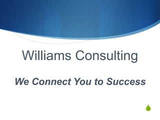 S
Williams Consulting
We Connect You to Success
 