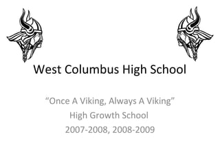 West Columbus High School “ Once A Viking, Always A Viking” High Growth School  2007-2008, 2008-2009 