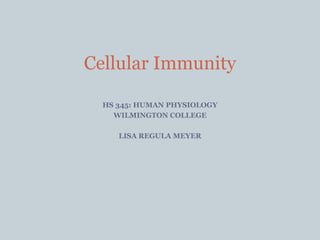 HS 345: HUMAN PHYSIOLOGY
WILMINGTON COLLEGE
LISA REGULA MEYER
Cellular Immunity
 