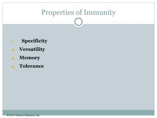 © 2012 Pearson Education, Inc.
Properties of Immunity
1. Specificity
2. Versatility
3. Memory
4. Tolerance
 