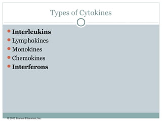 © 2012 Pearson Education, Inc.
Types of Cytokines
Interleukins
Lymphokines
Monokines
Chemokines
Interferons
 